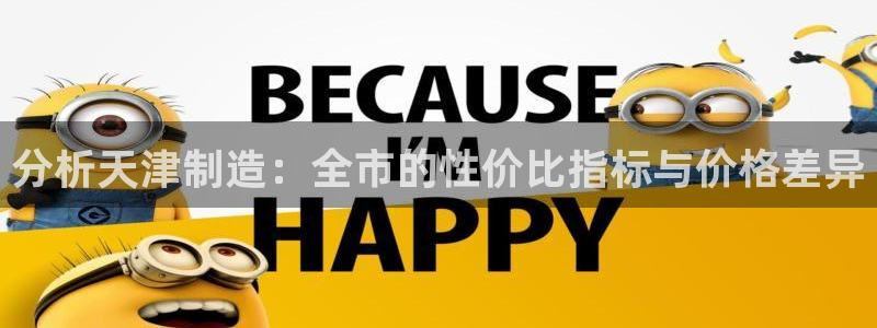 欧星娱乐安全吗：分析天津制造：全市的性价比指标与价格差异