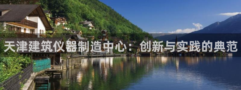 星欧娱乐还能玩吗：天津建筑仪器制造中心：创新与实践的典范