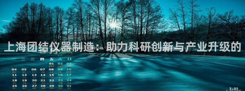 星欧娱乐掌7O777：上海团结仪器制造：助力科研创新与产业升