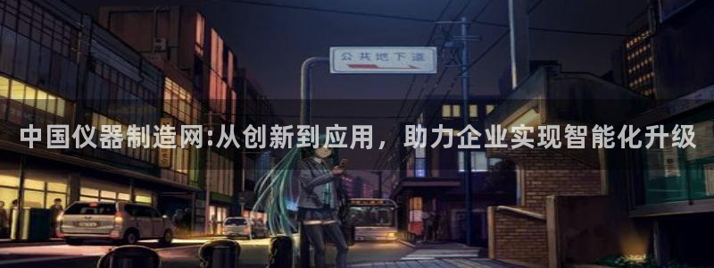 星欧娱乐平台是否靠谱：中国仪器制造网:从创新到应用，助力企业