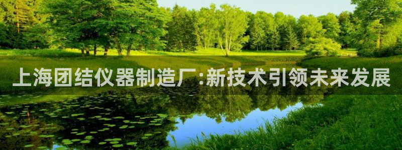 星欧娱乐扣钱是客服电话：上海团结仪器制造厂:新技术引领未来发
