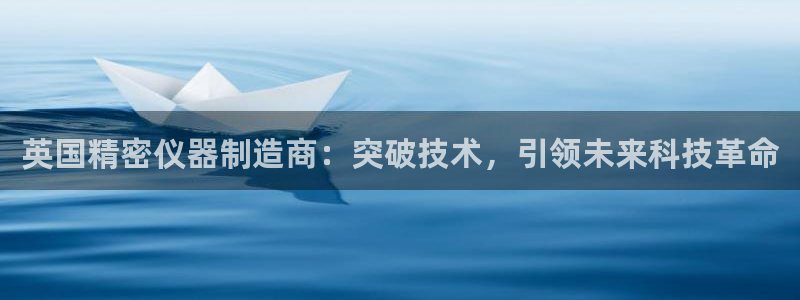 星欧娱乐平台测速线路：英国精密仪器制造商：突破技术，引领未来