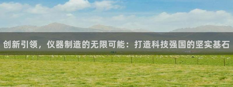 星欧娱乐官方网页版入口：创新引领，仪器制造的无限可能：打造科