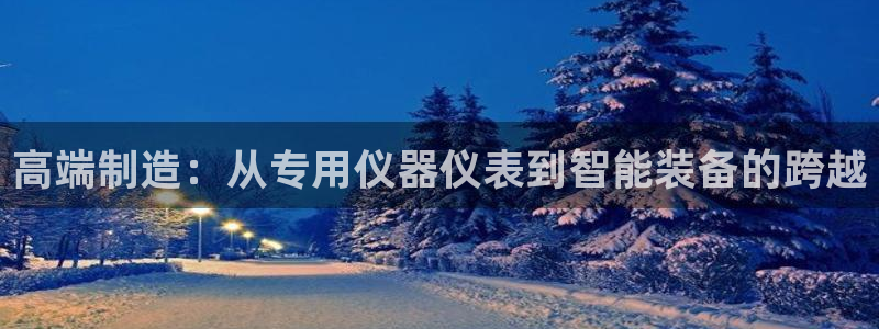 星欧娱乐招商：高端制造：从专用仪器仪表到智能装备的跨越
