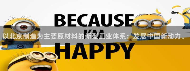 注册星欧娱乐需要多少钱：以北京制造为主要原材料的新型工业体系