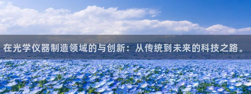 匠星娱乐政f下跪欧普软件园：在光学仪器制造领域的与创新：从传