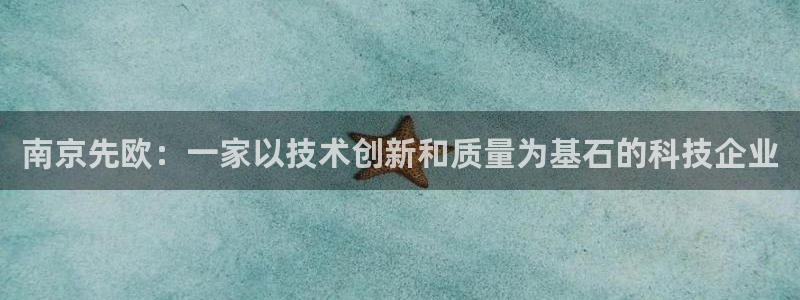 星欧娱乐注册资金多少：南京先欧：一家以技术创新和质量为基石的