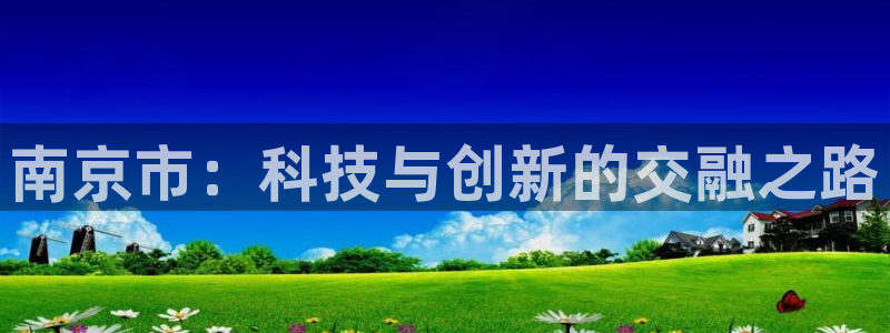 星欧娱乐是正规品牌吗：南京市：科技与创新的交融之路