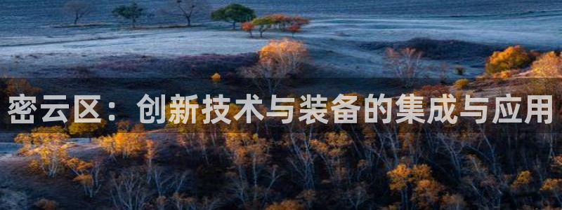 欧星娱乐棋牌官网：密云区：创新技术与装备的集成与应用