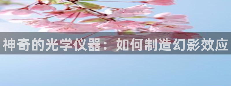 欧星科技娱乐公司：神奇的光学仪器：如何制造幻影效应