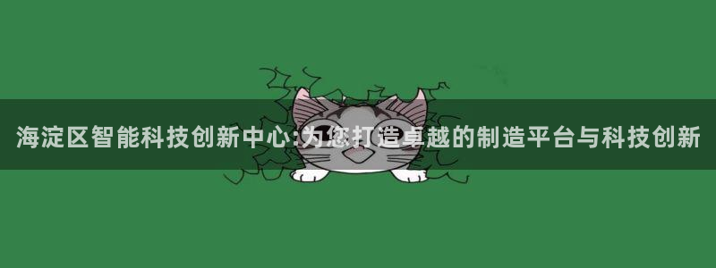 星欧娱乐登录：海淀区智能科技创新中心:为您打造卓越的制造平台