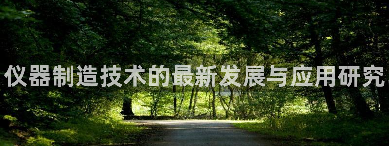 欧星娱乐足彩：仪器制造技术的最新发展与应用研究