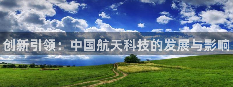 娱乐星天地欧豪：创新引领：中国航天科技的发展与影响
