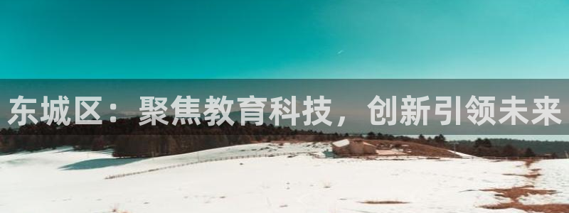 星欧娱乐在线注册：东城区：聚焦教育科技，创新引领未来