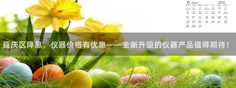 欧星娱乐真人：延庆区降息，仪器价格有优惠——全新升级的仪器产