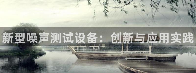 星欧娱乐官网入口手机版：新型噪声测试设备：创新与应用实践