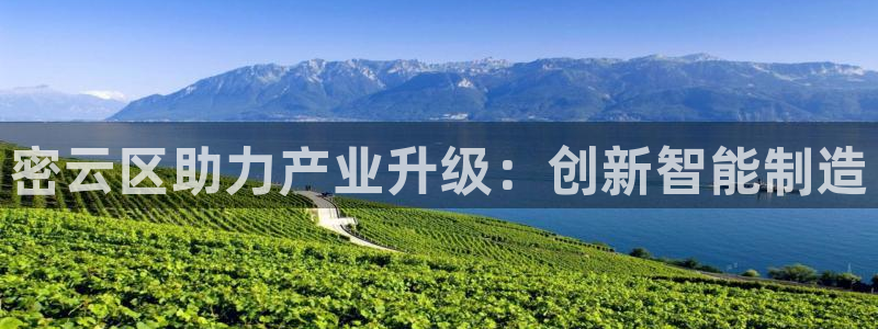 星欧娱乐是诈骗吗：密云区助力产业升级：创新智能制造