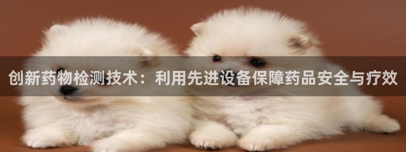 长沙星欧娱乐：创新药物检测技术：利用先进设备保障药品安全与疗