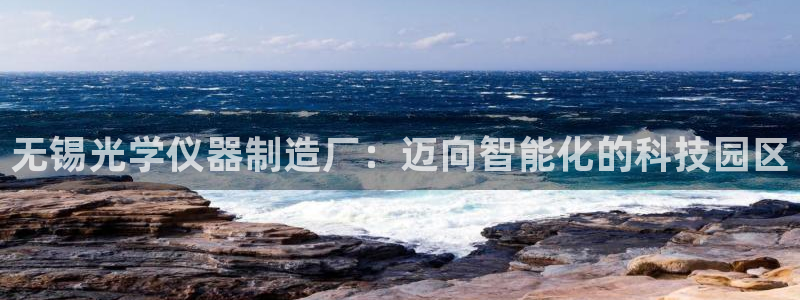 星欧娱乐登录注册：无锡光学仪器制造厂：迈向智能化的科技园区