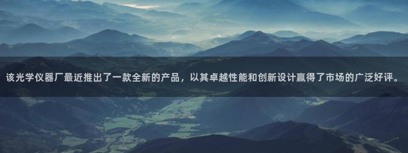 星欧娱乐平台登录：该光学仪器厂最近推出了一款全新的产品，以其