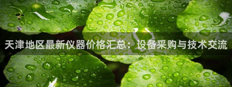 星欧娱乐平台靠谱吗：天津地区最新仪器价格汇总：设备采购与技术