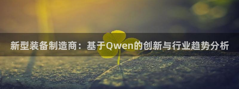 星欧娱乐登陆：新型装备制造商：基于Qwen的创新与行业趋势分