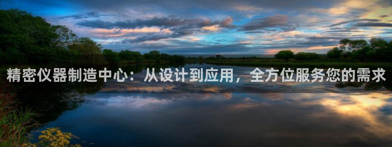 星欧娱乐旗下艺人名单：精密仪器制造中心：从设计到应用，全方位